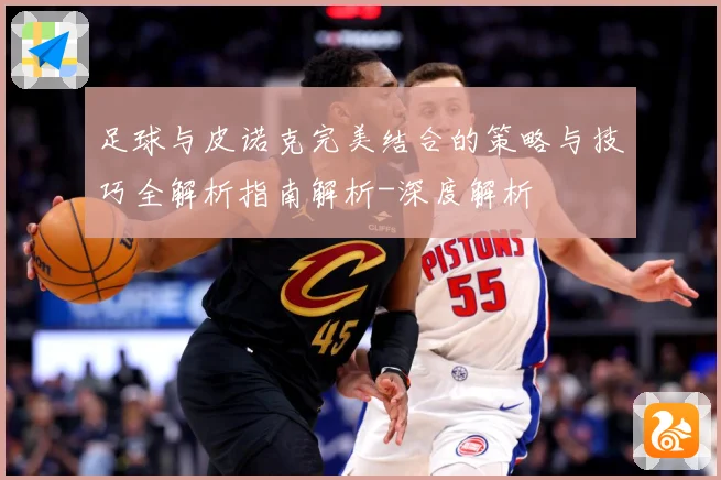 足球与皮诺克完美结合的策略与技巧全解析指南解析-深度解析