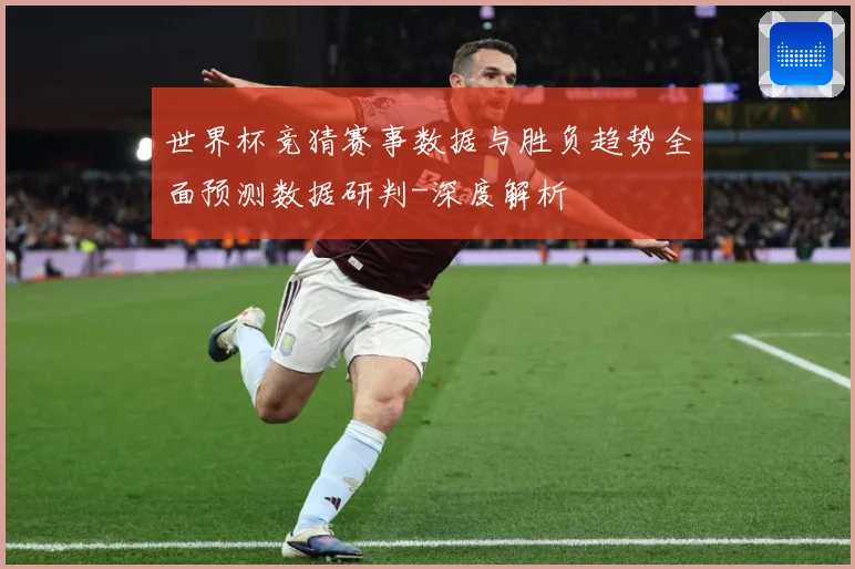 世界杯竞猜赛事数据与胜负趋势全面预测数据研判-深度解析
