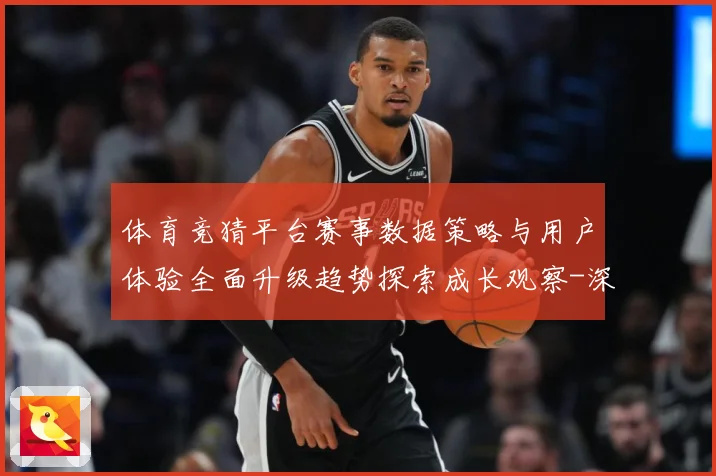 体育竞猜平台赛事数据策略与用户体验全面升级趋势探索成长观察-深度解析