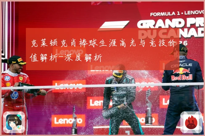 克莱顿克肖棒球生涯高光与竞技价值解析-深度解析