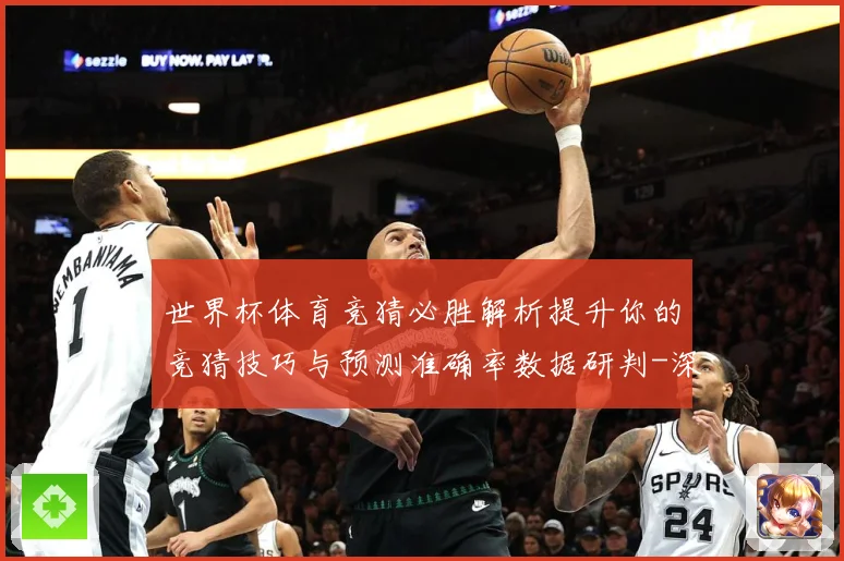 世界杯体育竞猜必胜解析提升你的竞猜技巧与预测准确率数据研判-深度解析