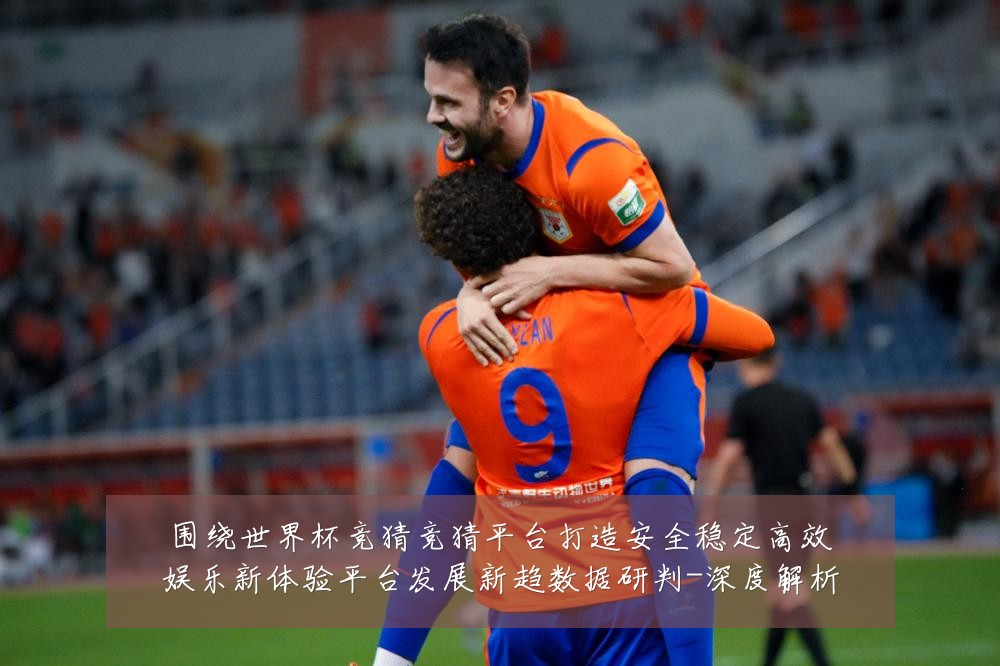 围绕世界杯竞猜竞猜平台打造安全稳定高效娱乐新体验平台发展新趋数据研判-深度解析