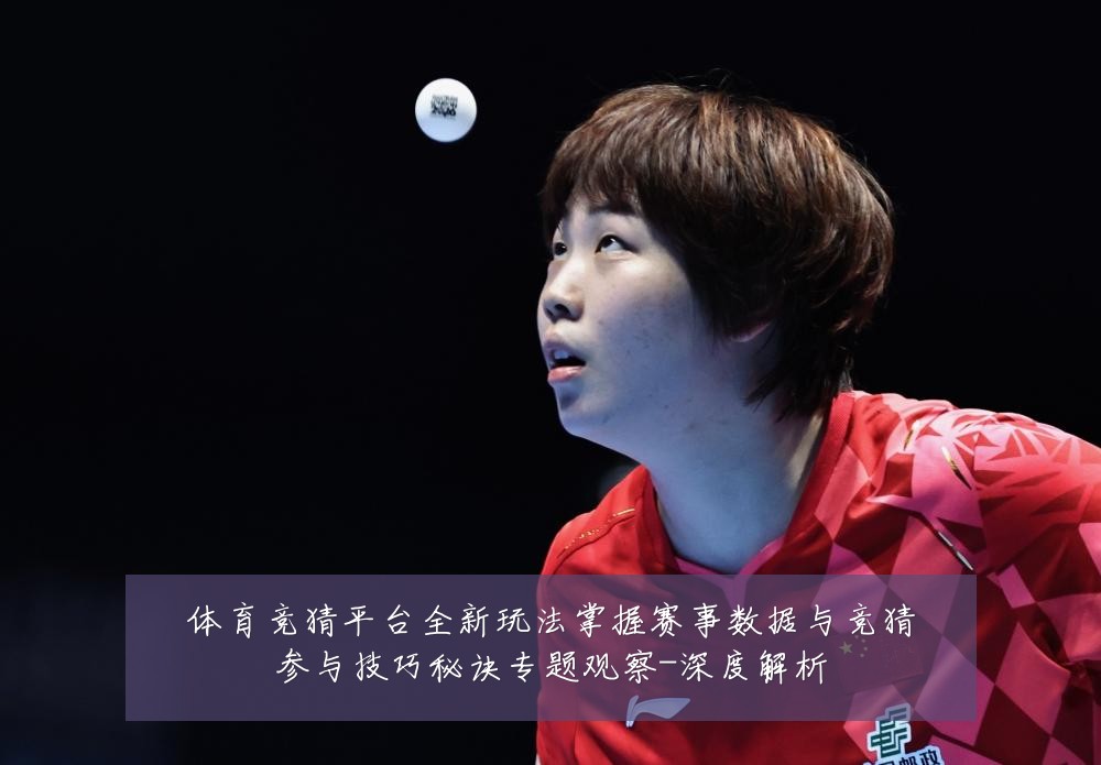 体育竞猜平台全新玩法掌握赛事数据与竞猜参与技巧秘诀专题观察-深度解析