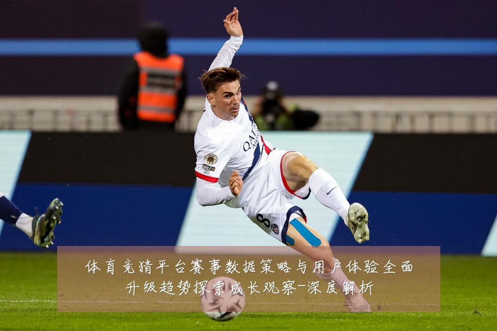 体育竞猜平台赛事数据策略与用户体验全面升级趋势探索成长观察-深度解析