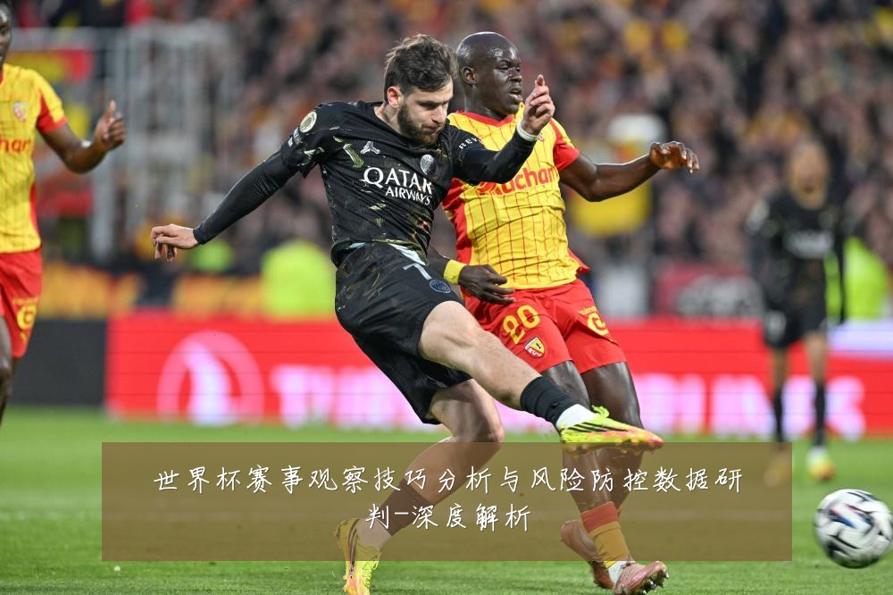 世界杯赛事观察技巧分析与风险防控数据研判-深度解析