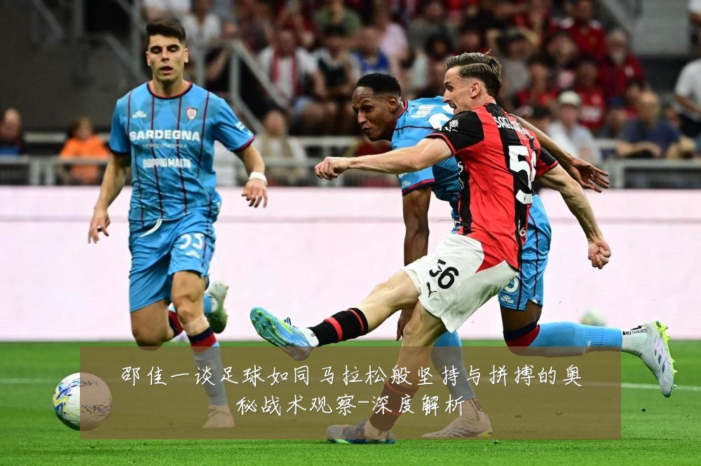邵佳一谈足球如同马拉松般坚持与拼搏的奥秘战术观察-深度解析