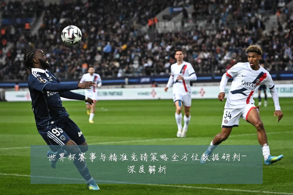 世界杯赛事与精准竞猜策略全方位数据研判-深度解析
